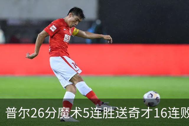 普尔26分魔术5连胜送奇才16连败 老鹰力克骑士