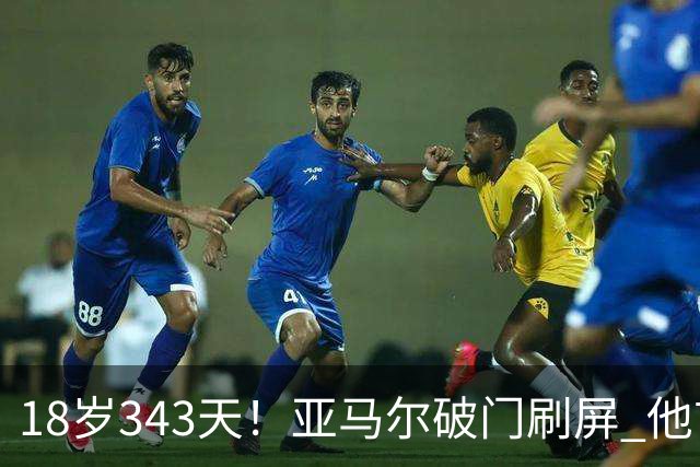 18岁343天！亚马尔破门刷屏 他首发西班牙大赛7场全胜